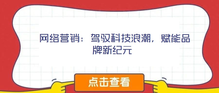  網(wǎng)絡(luò)營銷：駕馭科技浪潮，賦能品牌新紀(jì)元