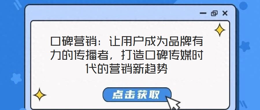 口碑營(yíng)銷(xiāo)：讓用戶(hù)成為品牌有力的傳播者，打造口碑傳媒時(shí)代的營(yíng)銷(xiāo)新趨勢(shì)