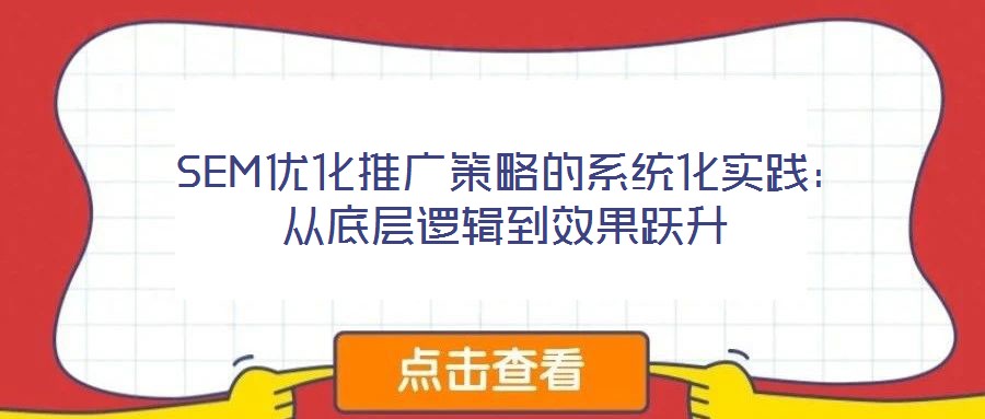  SEM優(yōu)化推廣策略的系統(tǒng)化實(shí)踐：從底層邏輯到效果躍升