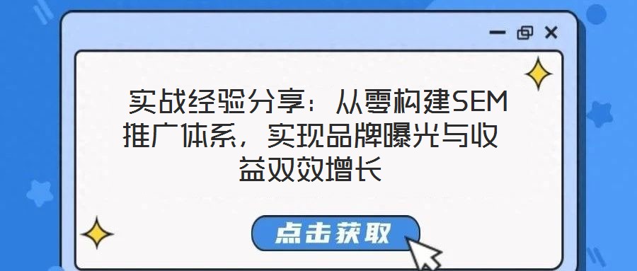  實戰(zhàn)經(jīng)驗分享：從零構建SEM推廣體系，實現(xiàn)品牌曝光與收益雙效增長