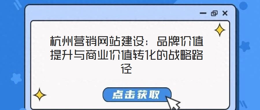 杭州營銷網(wǎng)站建設(shè)：品牌價值提升與商業(yè)價值轉(zhuǎn)化的戰(zhàn)略路徑