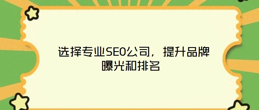  選擇專業(yè)SEO公司，提升品牌曝光和排名