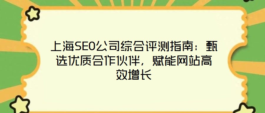 上海SEO公司綜合評(píng)測(cè)指南：甄選優(yōu)質(zhì)合作伙伴，賦能網(wǎng)站高效增長(zhǎng)