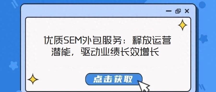  優(yōu)質(zhì)SEM外包服務(wù)：釋放運營潛能，驅(qū)動業(yè)績長效增長