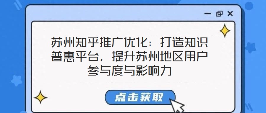 蘇州知乎推廣優(yōu)化：打造知識普惠平臺，提升蘇州地區(qū)用戶參與度與影響力