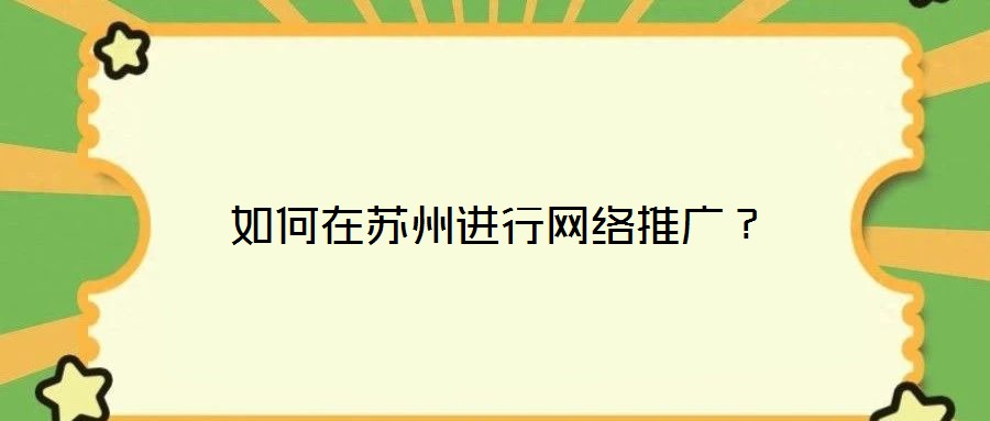 如何在蘇州進(jìn)行網(wǎng)絡(luò)推廣？