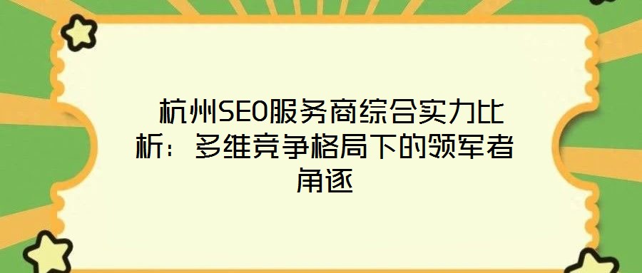  杭州SEO服務(wù)商綜合實力比析：多維競爭格局下的領(lǐng)軍者角逐