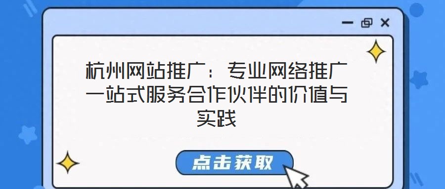 杭州網(wǎng)站推廣：專業(yè)網(wǎng)絡(luò)推廣一站式服務(wù)合作伙伴的價值與實(shí)踐