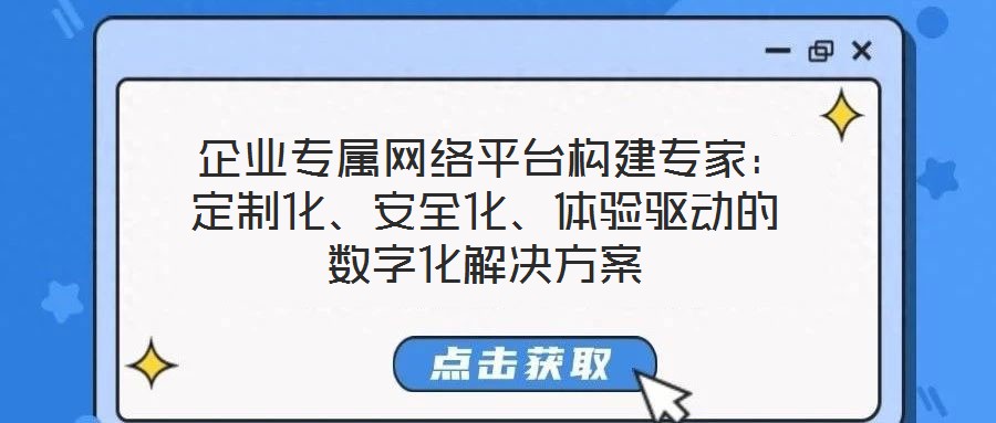  企業(yè)專屬網(wǎng)絡(luò)平臺(tái)構(gòu)建專家：定制化、安全化、體驗(yàn)驅(qū)動(dòng)的數(shù)字化解決方案