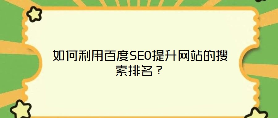 如何利用百度SEO提升網(wǎng)站的搜索排名？