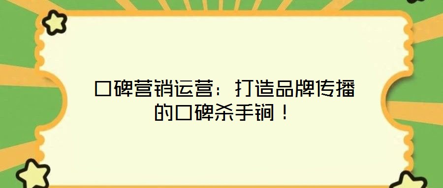 口碑營銷運(yùn)營：打造品牌傳播的口碑殺手锏！