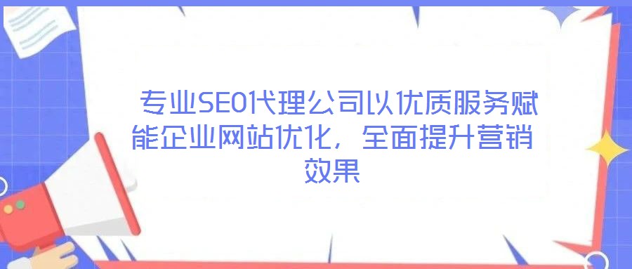  專業(yè)SEO代理公司以優(yōu)質(zhì)服務(wù)賦能企業(yè)網(wǎng)站優(yōu)化，全面提升營(yíng)銷效果