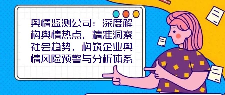輿情監(jiān)測(cè)公司：深度解構(gòu)輿情熱點(diǎn)，精準(zhǔn)洞察社會(huì)趨勢(shì)，構(gòu)筑企業(yè)輿情風(fēng)險(xiǎn)預(yù)警與分析體系
