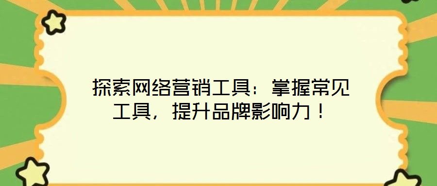 探索網(wǎng)絡(luò)營銷工具：掌握常見工具，提升品牌影響力！