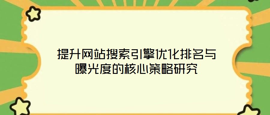 提升網站搜索引擎優(yōu)化排名與曝光度的核心策略研究