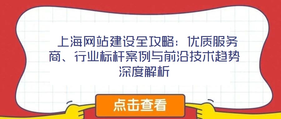 上海網(wǎng)站建設(shè)全攻略：優(yōu)質(zhì)服務(wù)商、行業(yè)標(biāo)桿案例與前沿技術(shù)趨勢深度解析