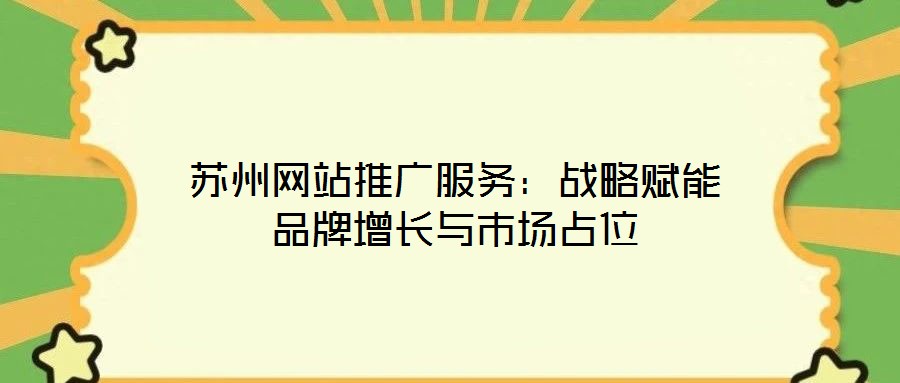蘇州網(wǎng)站推廣服務(wù)：戰(zhàn)略賦能品牌增長(zhǎng)與市場(chǎng)占位