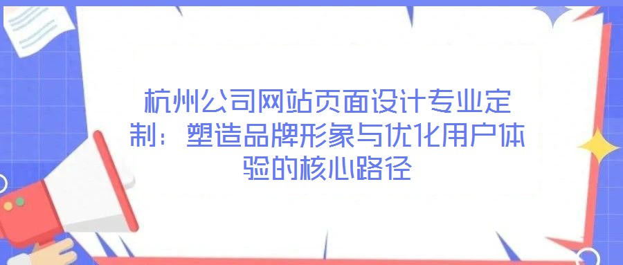 杭州公司網(wǎng)站頁面設(shè)計專業(yè)定制：塑造品牌形象與優(yōu)化用戶體驗(yàn)的核心路徑