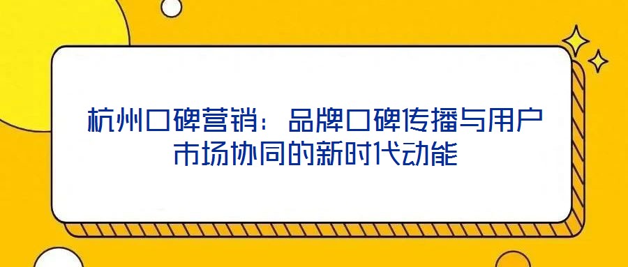 杭州口碑營銷：品牌口碑傳播與用戶市場協(xié)同的新時代動能