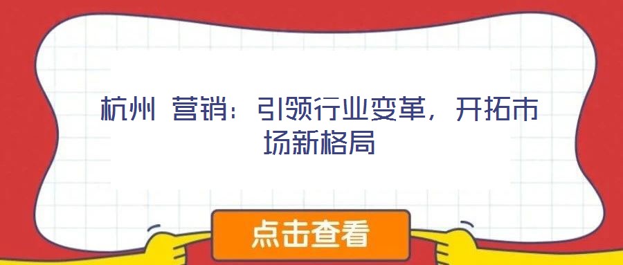 杭州 營銷：引領(lǐng)行業(yè)變革，開拓市場新格局
