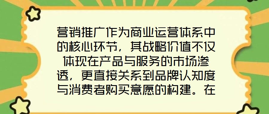 營銷推廣作為商業(yè)運營體系中的核心環(huán)節(jié)，其戰(zhàn)略價值不僅體現(xiàn)在產(chǎn)品與服務的市場滲透，更直接關系到品牌認知度與消費者購買意愿的構建。在當前市場同質化競爭加劇、消費者注