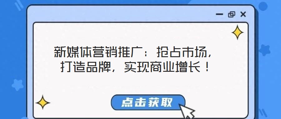 新媒體營銷推廣：搶占市場，打造品牌，實現(xiàn)商業(yè)增長！
