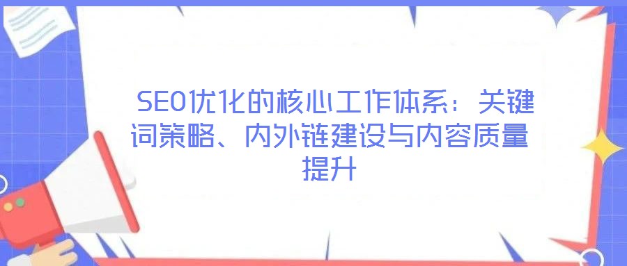  SEO優(yōu)化的核心工作體系：關(guān)鍵詞策略、內(nèi)外鏈建設(shè)與內(nèi)容質(zhì)量提升