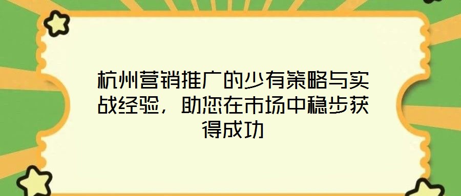 杭州營銷推廣的少有策略與實戰(zhàn)經(jīng)驗，助您在市場中穩(wěn)步獲得成功