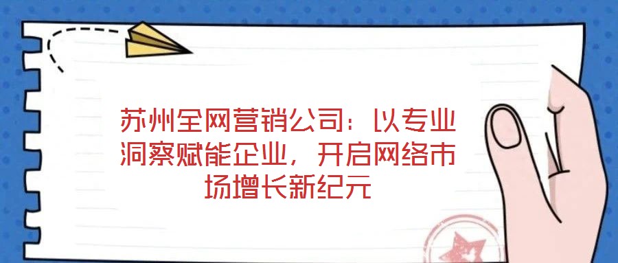 蘇州全網(wǎng)營銷公司：以專業(yè)洞察賦能企業(yè)，開啟網(wǎng)絡市場增長新紀元