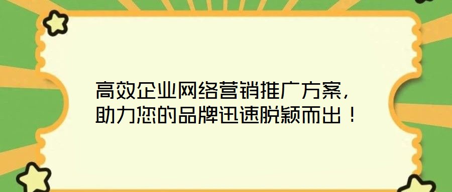 高效企業(yè)網(wǎng)絡(luò)營(yíng)銷推廣方案，助力您的品牌迅速脫穎而出！