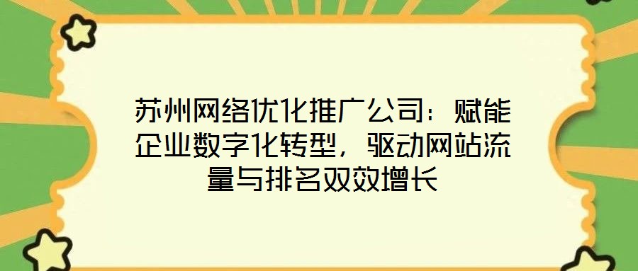 蘇州網(wǎng)絡(luò)優(yōu)化推廣公司：賦能企業(yè)數(shù)字化轉(zhuǎn)型，驅(qū)動網(wǎng)站流量與排名雙效增長