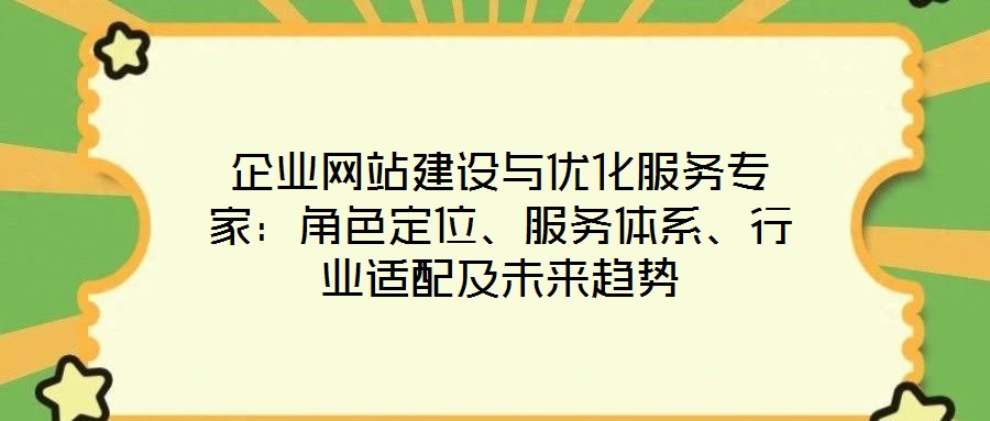 企業(yè)網(wǎng)站建設(shè)與優(yōu)化服務(wù)專家：角色定位、服務(wù)體系、行業(yè)適配及未來趨勢(shì)