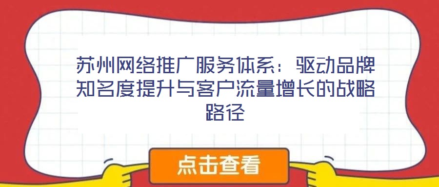 蘇州網(wǎng)絡(luò)推廣服務(wù)體系：驅(qū)動品牌知名度提升與客戶流量增長的戰(zhàn)略路徑