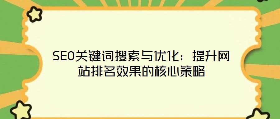 SEO關(guān)鍵詞搜索與優(yōu)化：提升網(wǎng)站排名效果的核心策略