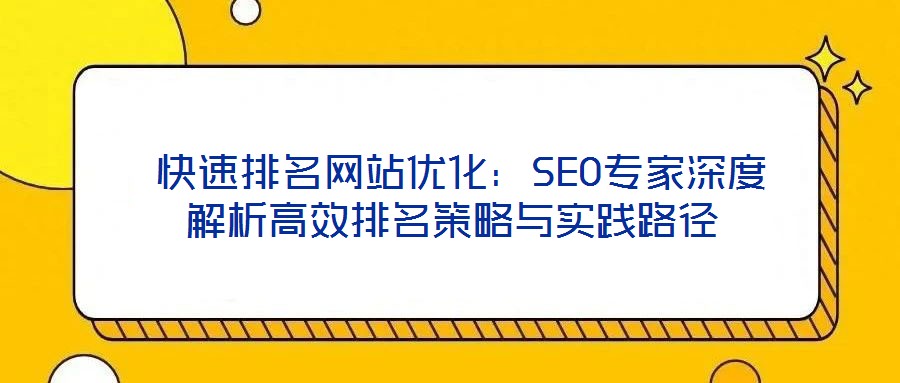  快速排名網(wǎng)站優(yōu)化：SEO專(zhuān)家深度解析高效排名策略與實(shí)踐路徑