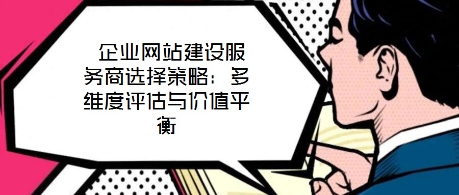  企業(yè)網(wǎng)站建設(shè)服務(wù)商選擇策略：多維度評估與價值平衡