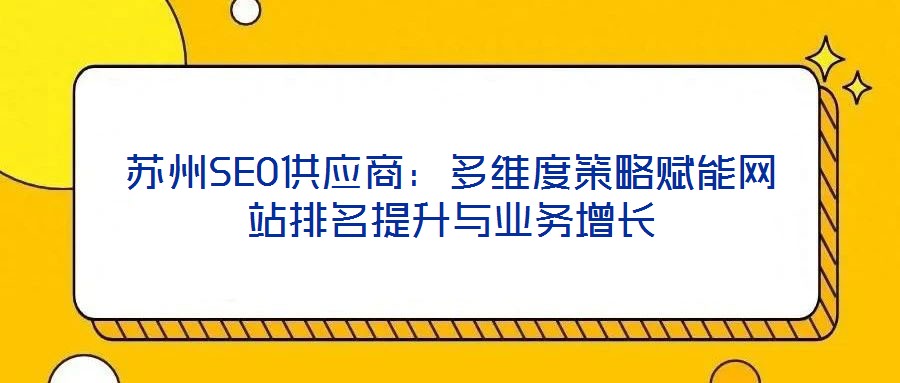 蘇州SEO供應(yīng)商：多維度策略賦能網(wǎng)站排名提升與業(yè)務(wù)增長(zhǎng)