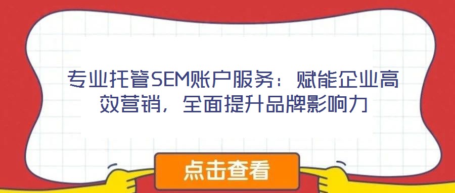 專業(yè)托管SEM賬戶服務：賦能企業(yè)高效營銷，全面提升品牌影響力
