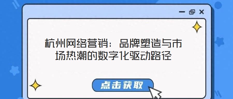 杭州網絡營銷：品牌塑造與市場熱潮的數(shù)字化驅動路徑