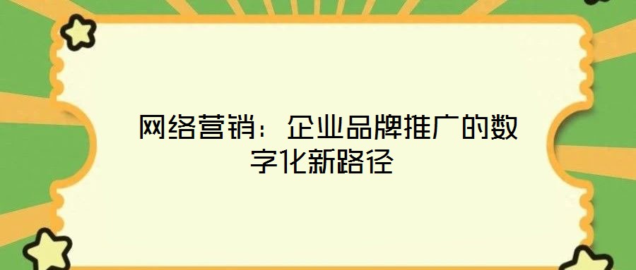  網(wǎng)絡(luò)營(yíng)銷(xiāo)：企業(yè)品牌推廣的數(shù)字化新路徑