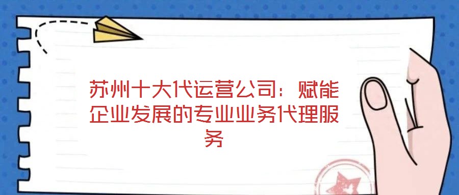 蘇州十大代運(yùn)營(yíng)公司：賦能企業(yè)發(fā)展的專(zhuān)業(yè)業(yè)務(wù)代理服務(wù)