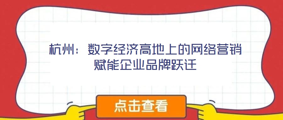 杭州：數(shù)字經(jīng)濟高地上的網(wǎng)絡(luò)營銷賦能企業(yè)品牌躍遷