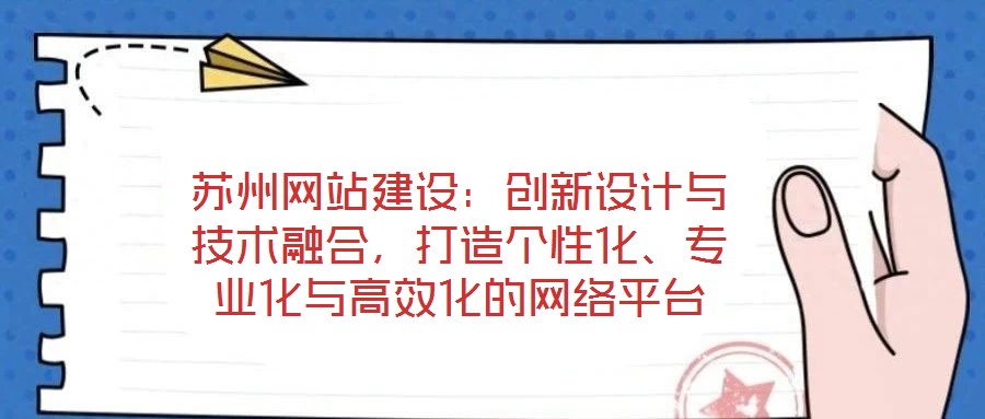 蘇州網(wǎng)站建設：創(chuàng)新設計與技術融合，打造個性化、專業(yè)化與高效化的網(wǎng)絡平臺