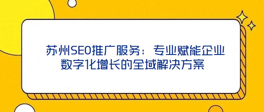  蘇州SEO推廣服務(wù)：專(zhuān)業(yè)賦能企業(yè)數(shù)字化增長(zhǎng)的全域解決方案