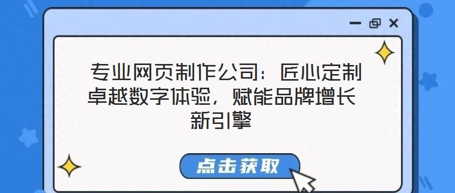  專業(yè)網(wǎng)頁制作公司：匠心定制卓越數(shù)字體驗，賦能品牌增長新引擎