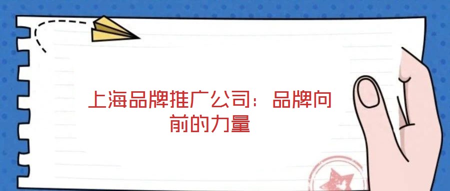 上海品牌推廣公司：品牌向前的力量