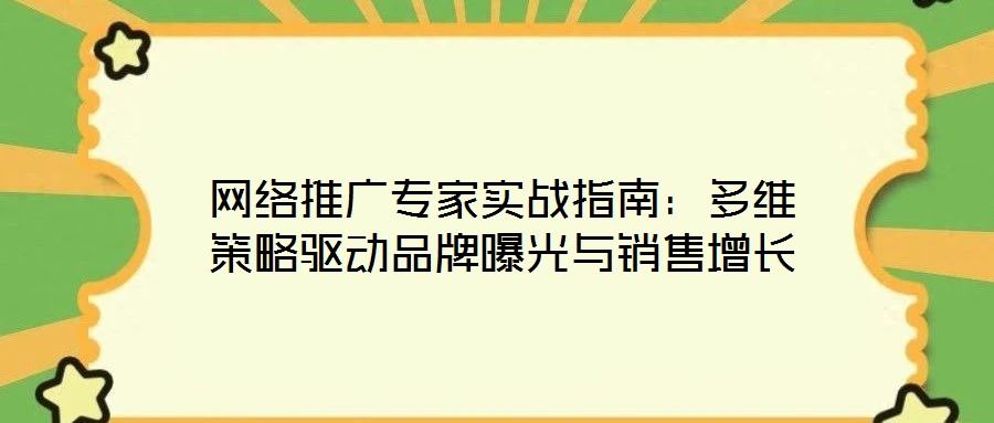 網(wǎng)絡(luò)推廣專家實(shí)戰(zhàn)指南：多維策略驅(qū)動(dòng)品牌曝光與銷售增長
