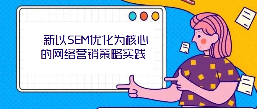  新以SEM優(yōu)化為核心的網(wǎng)絡營銷策略實踐