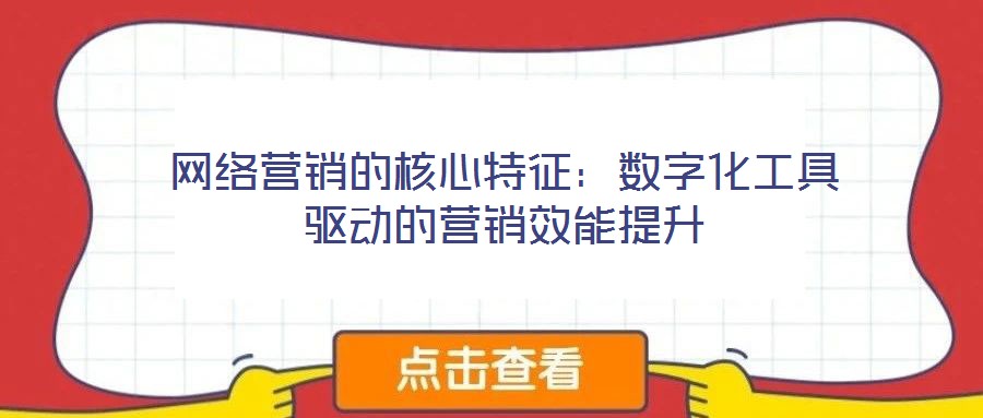 網(wǎng)絡(luò)營(yíng)銷的核心特征：數(shù)字化工具驅(qū)動(dòng)的營(yíng)銷效能提升