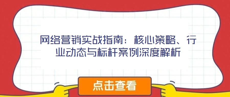 網(wǎng)絡(luò)營(yíng)銷實(shí)戰(zhàn)指南：核心策略、行業(yè)動(dòng)態(tài)與標(biāo)桿案例深度解析